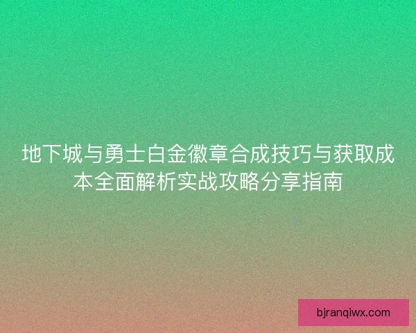地下城与勇士白金徽章合成技巧与获取成本全面解析实战攻略分享指南 地下城与勇士白金徽章合成技巧与获取成本全面解析实战攻略分享指南