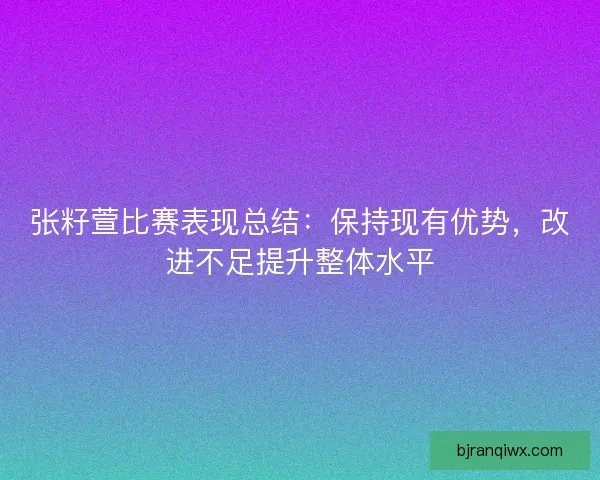 张籽萱比赛表现总结：保持现有优势，改进不足提升整体水平