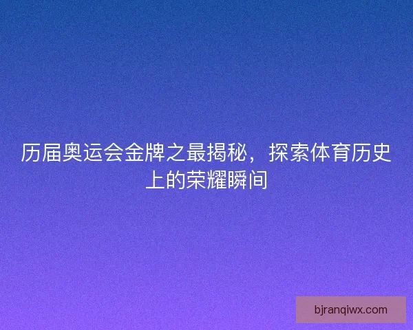 历届奥运会金牌之最揭秘，探索体育历史上的荣耀瞬间