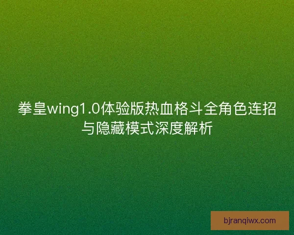 拳皇wing1.0体验版热血格斗全角色连招与隐藏模式深度解析